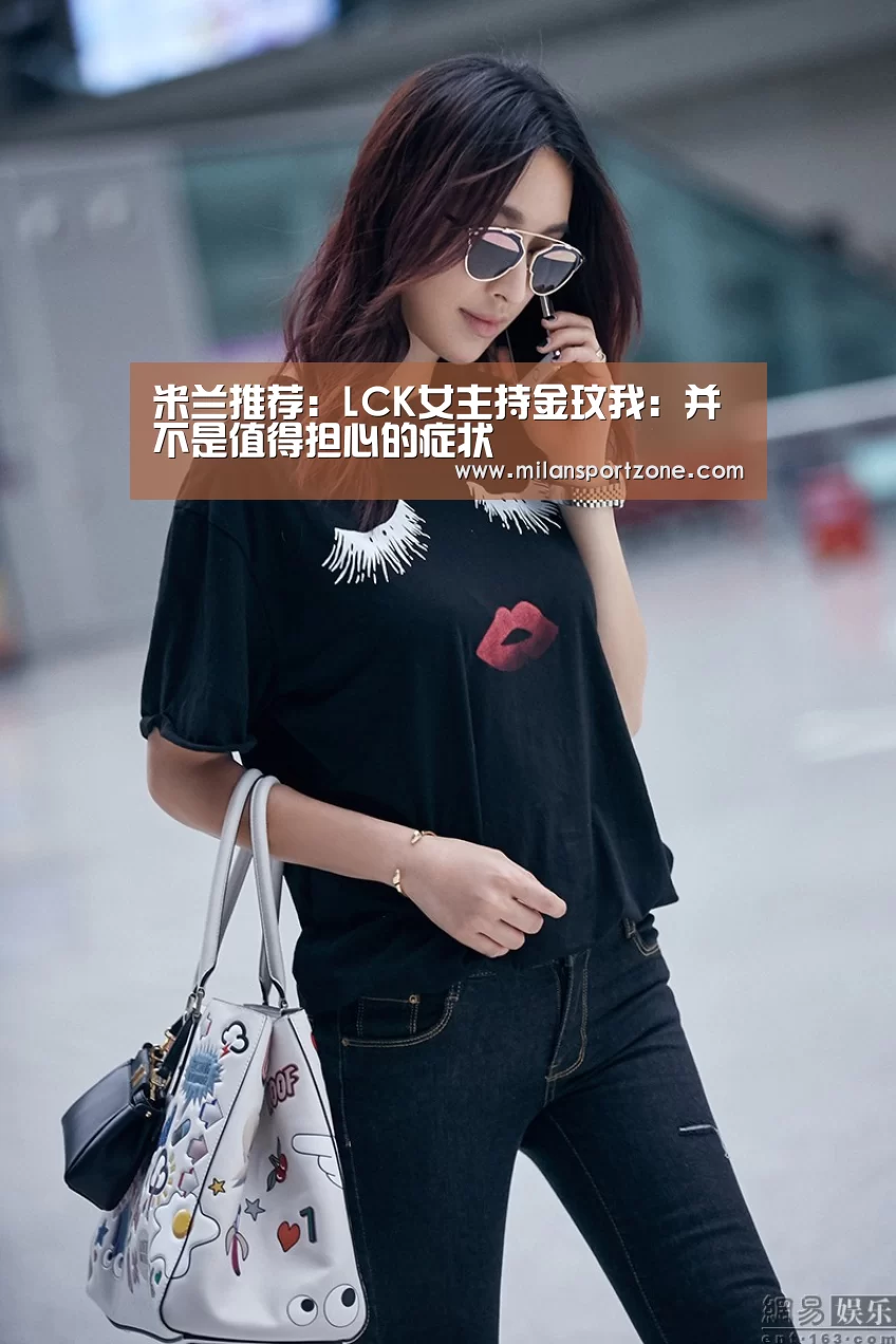 米兰推荐:LCK女主持金玟我:并不是值得担心的症状(图1) 米兰平台