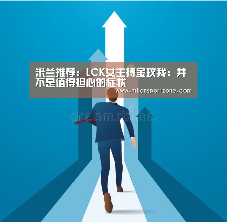 米兰推荐:LCK女主持金玟我:并不是值得担心的症状(图2) 米兰推荐