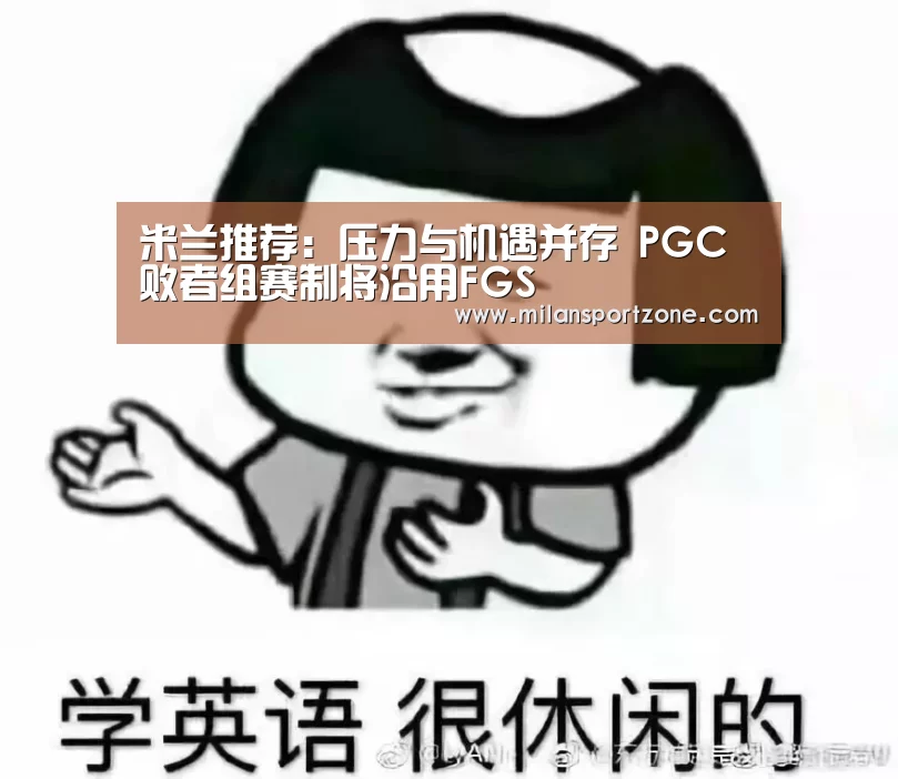 米兰推荐:压力与机遇并存 PGC败者组赛制将沿用FGS(图1) 米兰平台