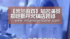 【米兰游戏】知名演员郑恺新开火锅店装修风格被指抄袭(图3) 米兰体验