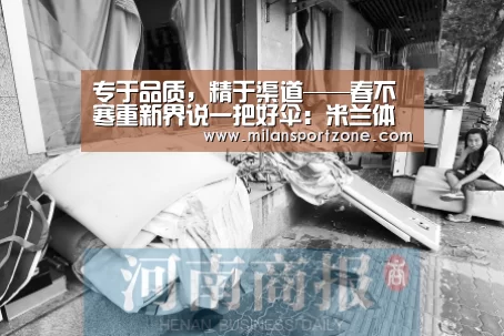 专于品质,精于渠道——春不寒重新界说一把好伞:米兰体验(图2) 米兰推荐