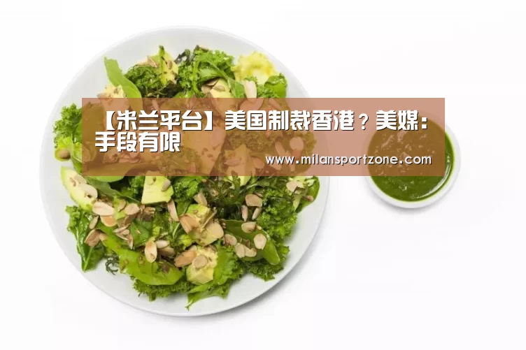 【米兰平台】美国制裁香港?美媒:手段有限(图1) 米兰平台