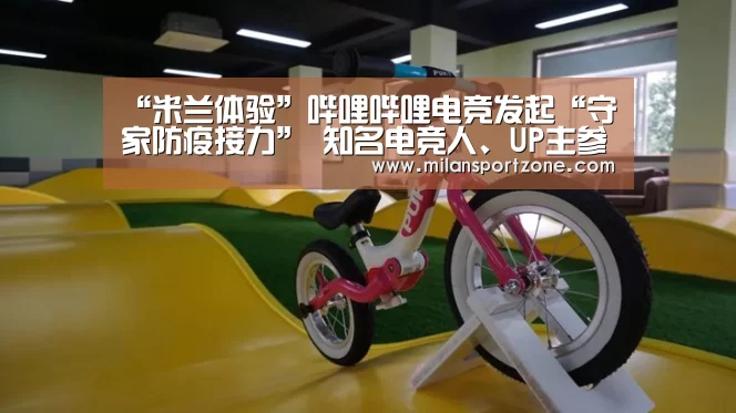 “米兰体验”哔哩哔哩电竞发起“守家防疫接力” 知名电竞人、UP主参与分享(图3) 米兰推荐